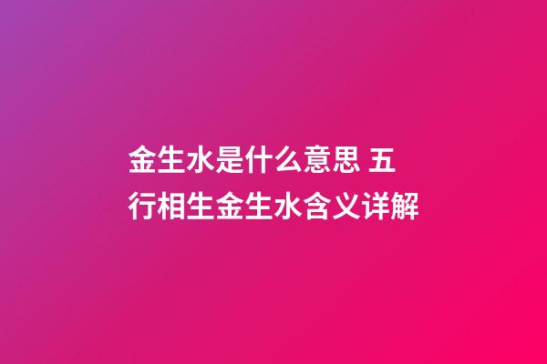 金生水是什么意思 五行相生金生水含义详解